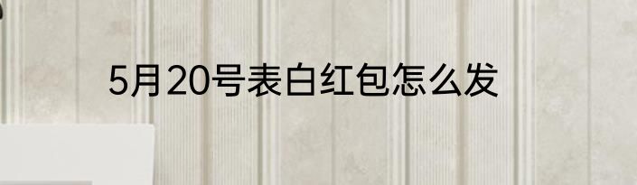 5月20号表白红包怎么发