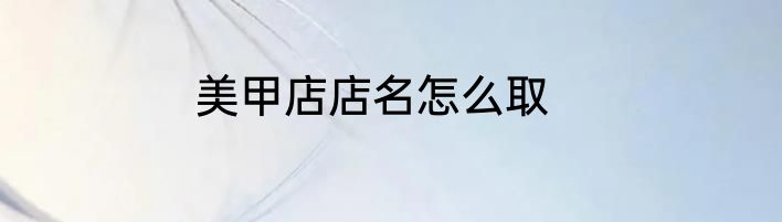 美甲店店名怎么取