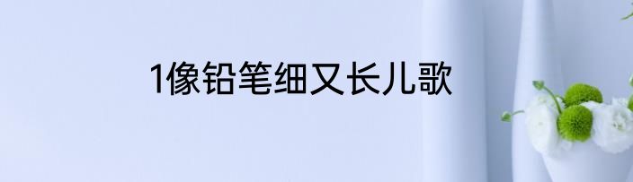 1像铅笔细又长儿歌
