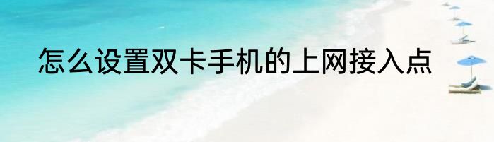怎么设置双卡手机的上网接入点