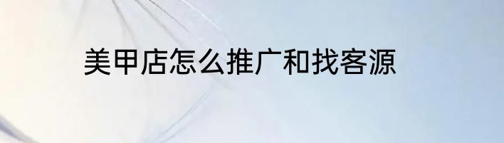 美甲店怎么推广和找客源