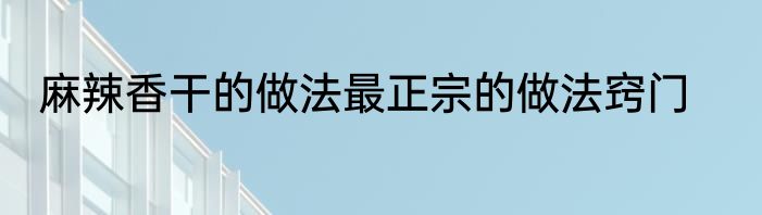 麻辣香干的做法最正宗的做法窍门
