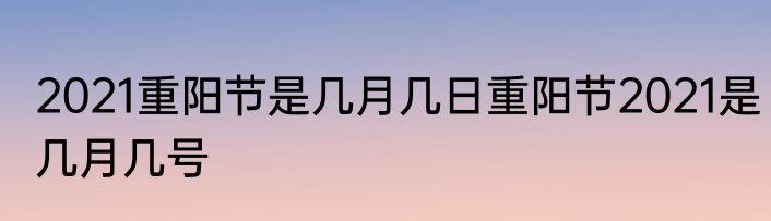 2021重阳节是几月几日重阳节2021是几月几号