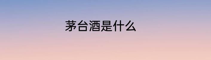 茅台酒是什么