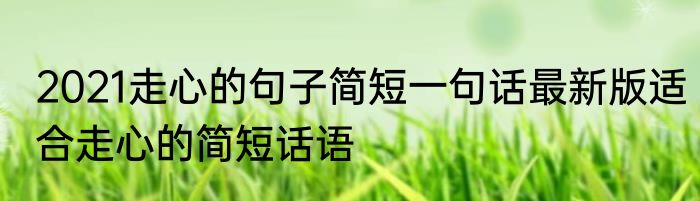 2021走心的句子简短一句话最新版适合走心的简短话语