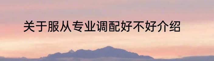 关于服从专业调配好不好介绍