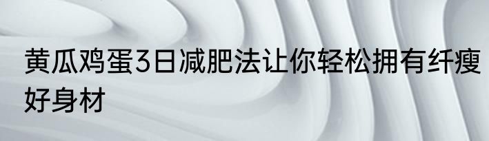 黄瓜鸡蛋3日减肥法让你轻松拥有纤瘦好身材