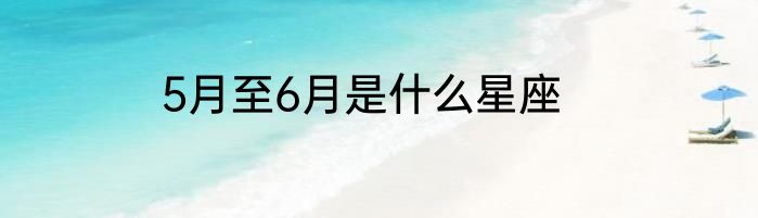 5月至6月是什么星座