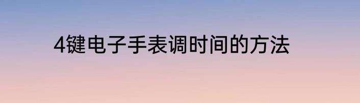 4键电子手表调时间的方法