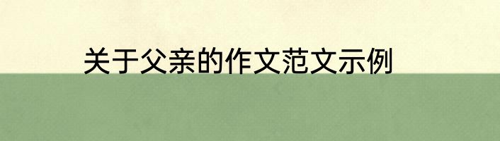 关于父亲的作文范文示例