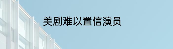 美剧难以置信演员