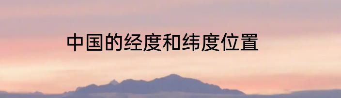 中国的经度和纬度位置