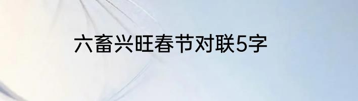 六畜兴旺春节对联5字