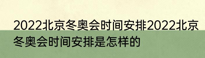 2022北京冬奥会时间安排2022北京冬奥会时间安排是怎样的