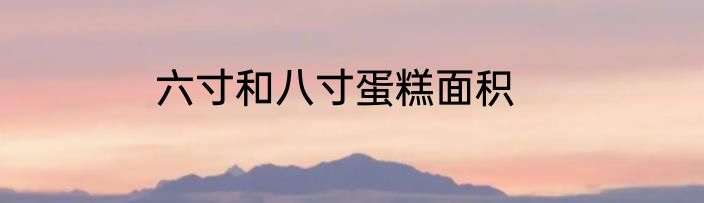 六寸和八寸蛋糕面积