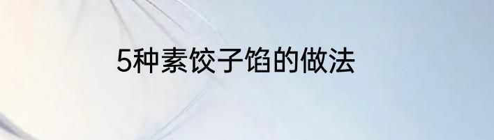 5种素饺子馅的做法