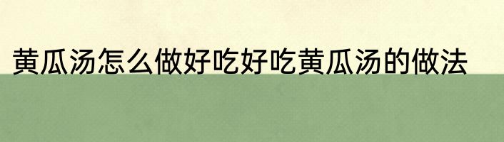 黄瓜汤怎么做好吃好吃黄瓜汤的做法