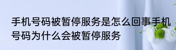 手机号码被暂停服务是怎么回事手机号码为什么会被暂停服务