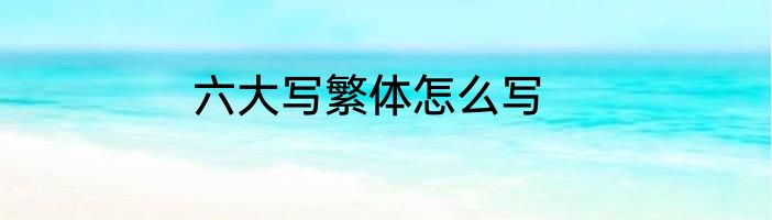 六大写繁体怎么写