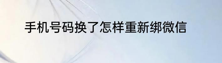手机号码换了怎样重新绑微信