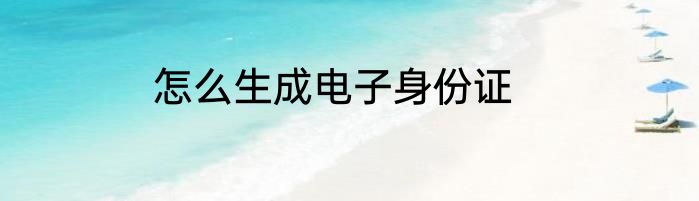 怎么生成电子身份证