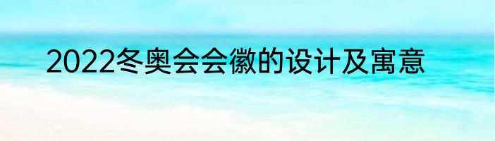 2022冬奥会会徽的设计及寓意