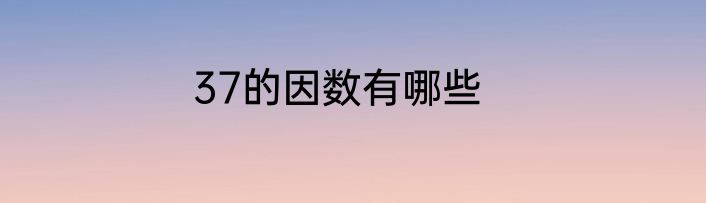 37的因数有哪些