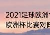 2021足球欧洲世界杯赛程时间表2021欧洲杯比赛对阵情况表