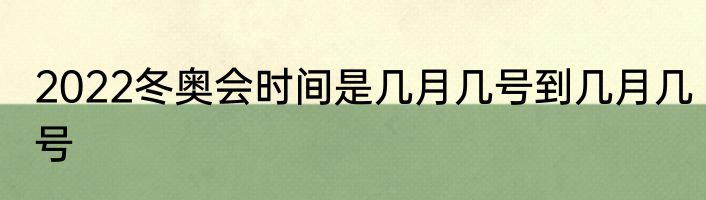 2022冬奥会时间是几月几号到几月几号
