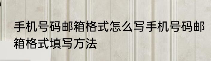手机号码邮箱格式怎么写手机号码邮箱格式填写方法
