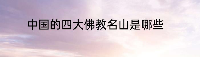 中国的四大佛教名山是哪些