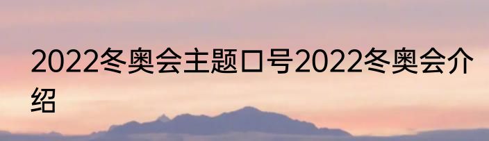 2022冬奥会主题口号2022冬奥会介绍