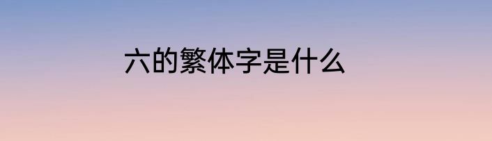 六的繁体字是什么