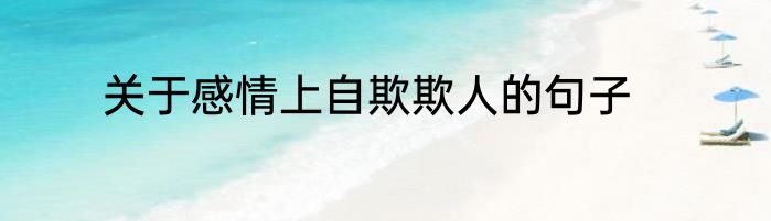 关于感情上自欺欺人的句子