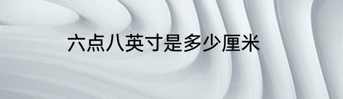 六点八英寸是多少厘米
