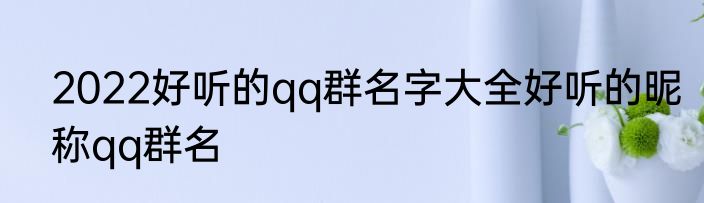 2022好听的qq群名字大全好听的昵称qq群名