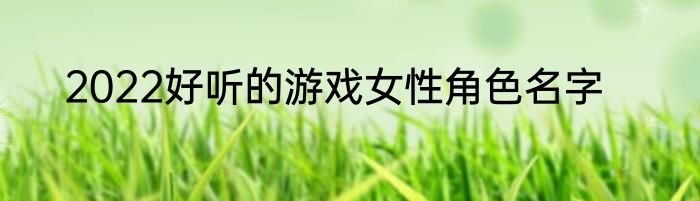 2022好听的游戏女性角色名字