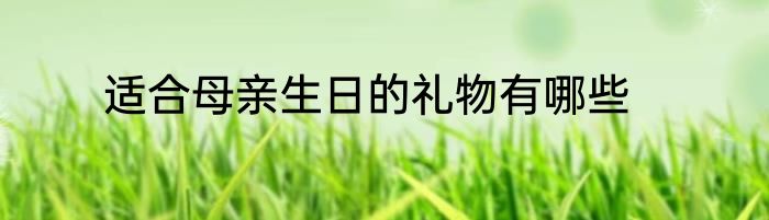 适合母亲生日的礼物有哪些