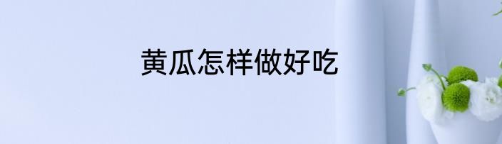 黄瓜怎样做好吃
