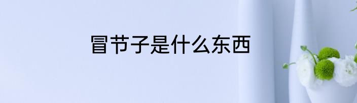 冒节子是什么东西