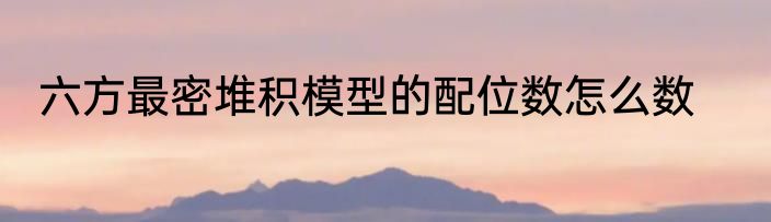 六方最密堆积模型的配位数怎么数