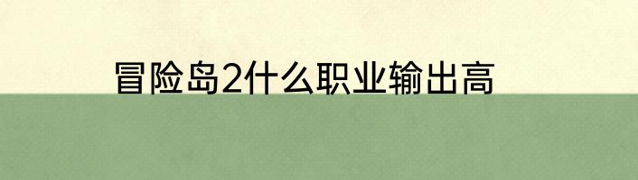 冒险岛2什么职业输出高