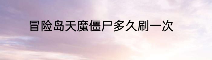 冒险岛天魔僵尸多久刷一次