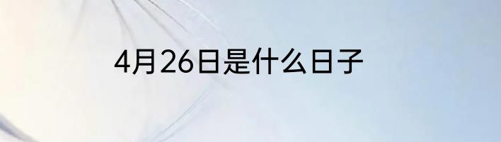4月26日是什么日子