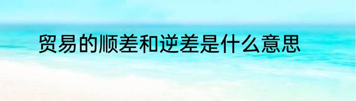 贸易的顺差和逆差是什么意思