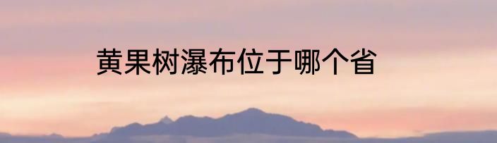 黄果树瀑布位于哪个省