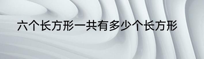 六个长方形一共有多少个长方形