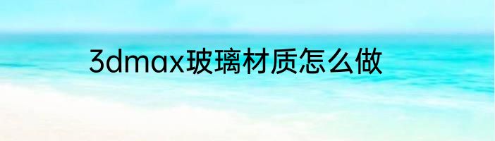 3dmax玻璃材质怎么做