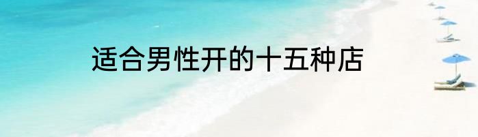 适合男性开的十五种店