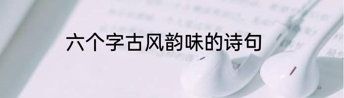 六个字古风韵味的诗句